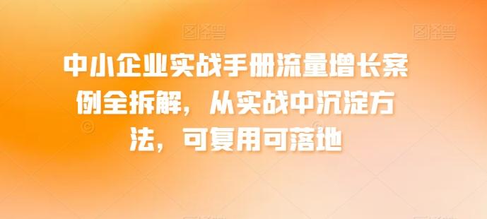 中小企业实战手册流量增长案例全拆解，从实战中沉淀方法，可复用可落地-冒泡网