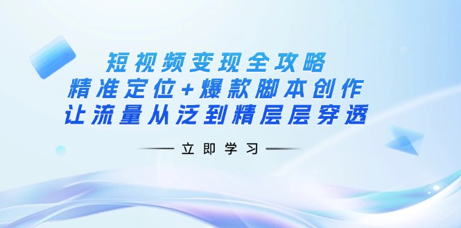 43159f684d33a4c1d0dfff0cad22d1cd.jpeg 短视频变现全攻略:精准定位+爆款脚本创作,让流量从泛到精层层穿透