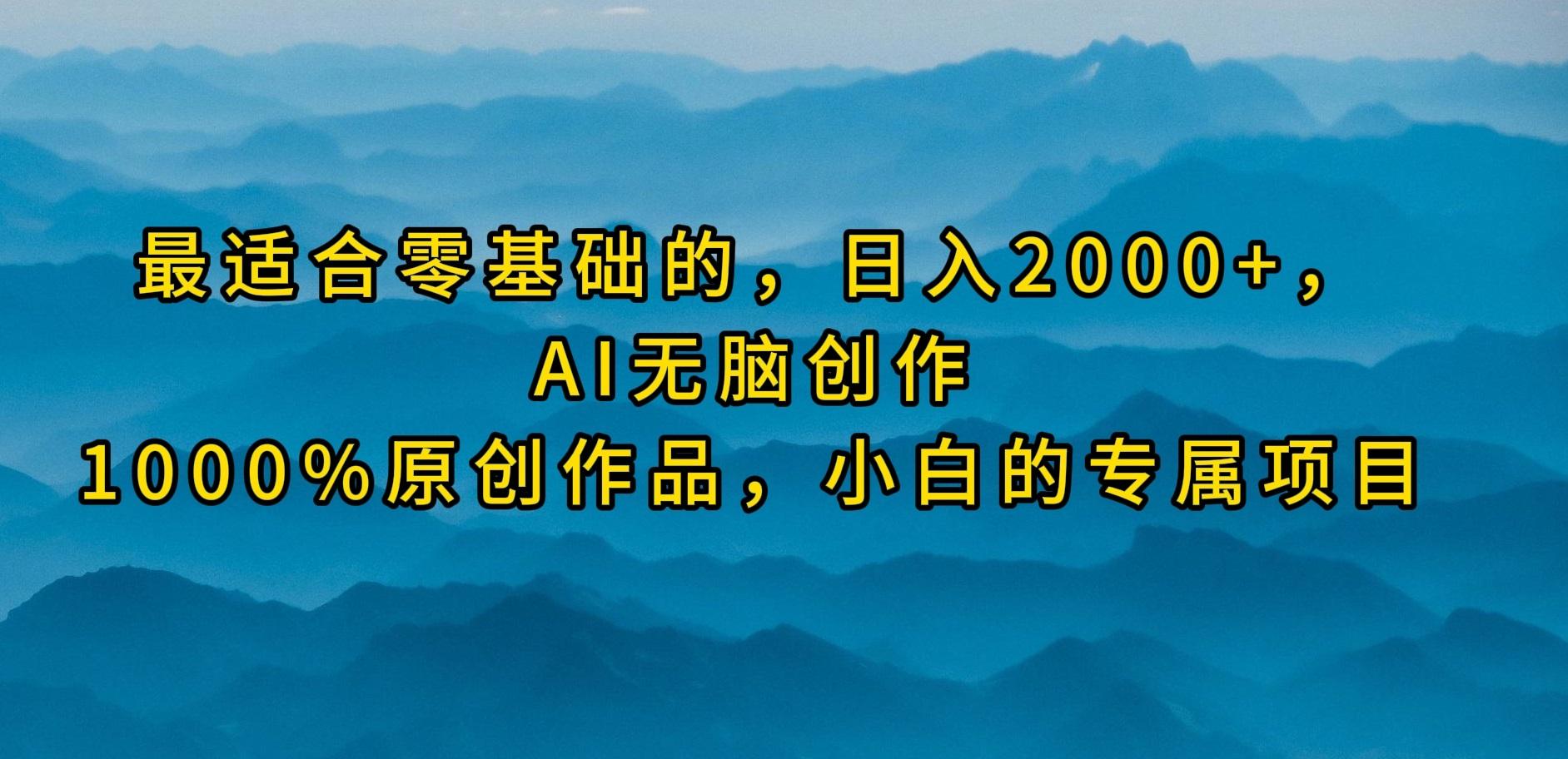 (9866期)最适合零基础的，日入2000+，AI无脑创作，100%原创作品，小白的专属项目-冒泡网