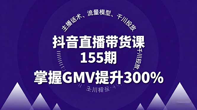 抖音直播带货课155期，主播话术、流量模型、千川投放，掌握GMV提升300%-冒泡网