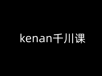 kenan千川课-kenan抖音电商巨量千川教程-冒泡网