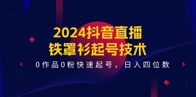 2024抖音直播-铁罩衫起号技术，0作品0粉快速起号，日入四位数(14节课-冒泡网