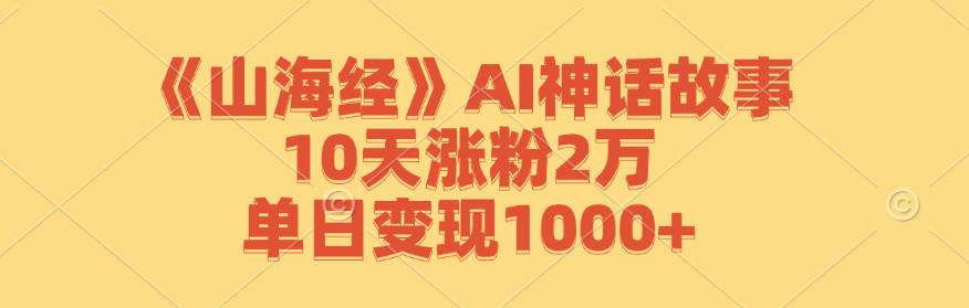 《山海经》AI神话故事,10天涨粉2万,单日变现1000+-冒泡网