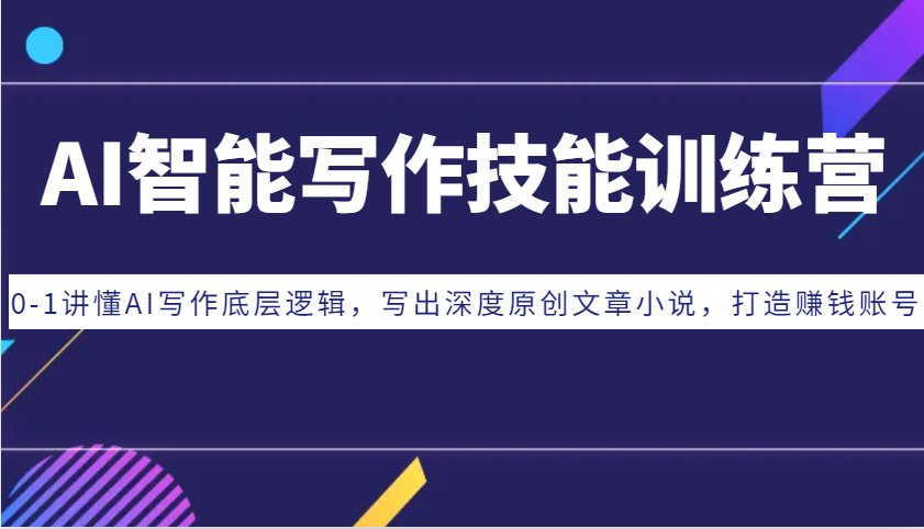 AI智能写作技能训练营：0-1讲懂AI写作底层逻辑，写出深度原创文章小说，打造赚钱账号-冒泡网