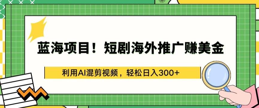 449e478a173738fd61181334ac89211e.jpeg 蓝海项目!短剧海外推广赚美金,利用AI混剪视频,轻松日入300+【揭秘】