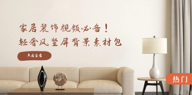 家居装饰视频必备！轻奢风竖屏背景素材包，含清晰、中间虚化、全屏虚化-冒泡网