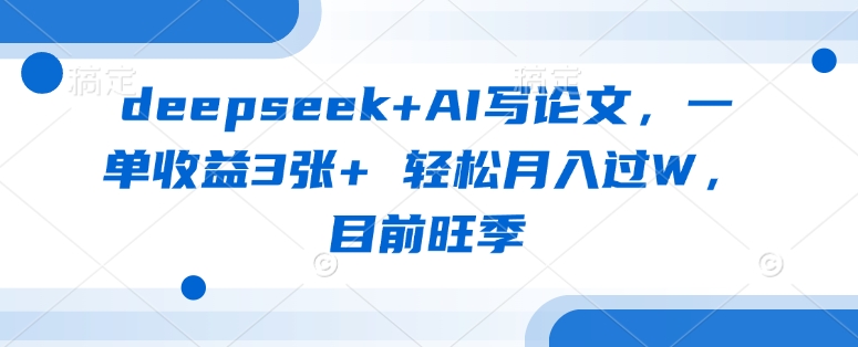 deepseek+AI写论文，一单收益3张+ 轻松月入过W，目前旺季-冒泡网