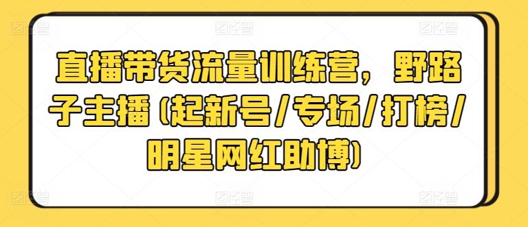 直播带货流量训练营，野路子主播(起新号/专场/打榜/明星网红助博)-冒泡网