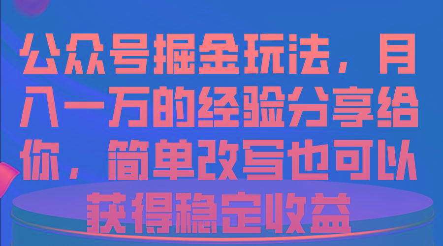 公众号掘金玩法，月入一万的经验分享给你，简单改写也可以获得稳定收益-冒泡网