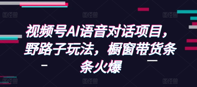 视频号AI语音对话项目，野路子玩法，橱窗带货条条火爆-冒泡网