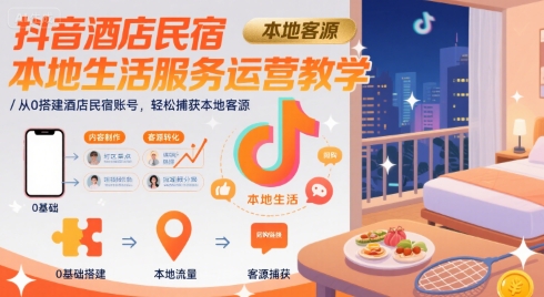 抖音酒店民宿本地生活服务运营教学，从0搭建酒店民宿账号，轻松捕获本地客源-冒泡网