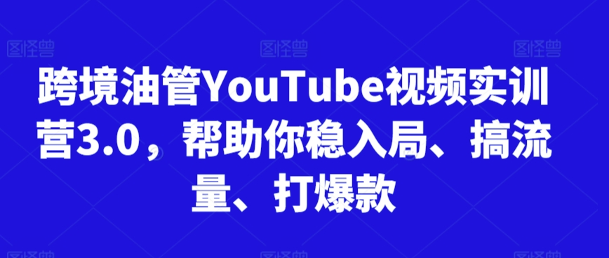 跨境油管YouTube视频实训营3.0，帮助你稳入局、搞流量、打爆款(更新2025)-冒泡网