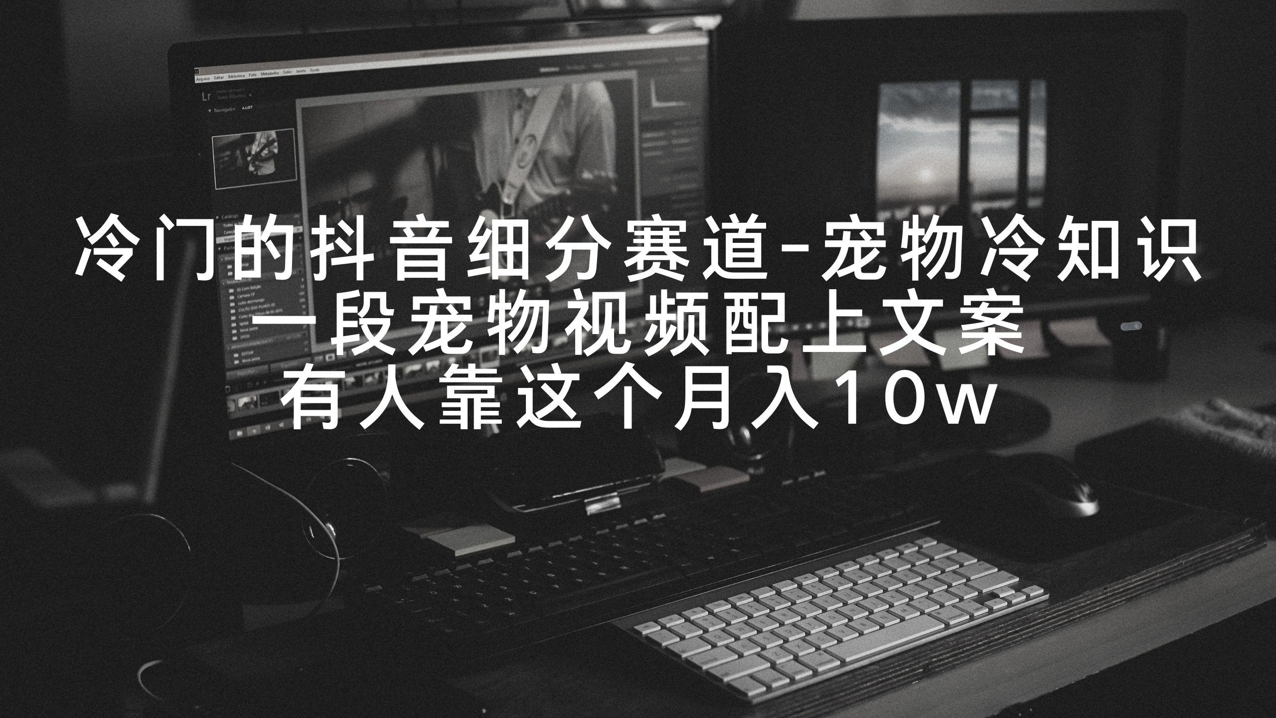 48ad134730f943ddbbaca7f858b38d12.jpeg 冷门的抖音细分赛道-宠物冷知识,一段宠物视频配上文案,有人靠这个月入10w