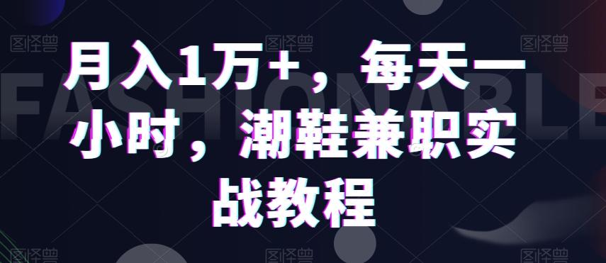 月入1万+，每天一小时，潮鞋兼职实战教程-冒泡网