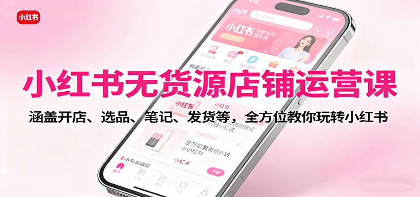 小红书无货源店铺运营课：涵盖开店、选品、笔记、发货等，全方位教你玩转小红书-冒泡网