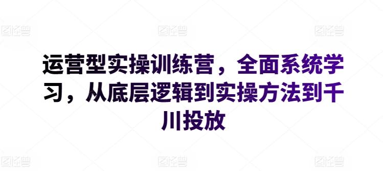 运营型实操训练营，全面系统学习，从底层逻辑到实操方法到千川投放-冒泡网