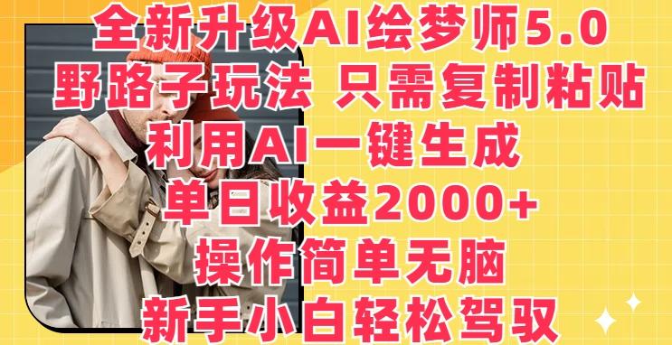 全新升级AI绘梦师5.0.野路子玩法，只需复制粘贴，利用AI一键生成，单日收益2000+【揭秘】-冒泡网