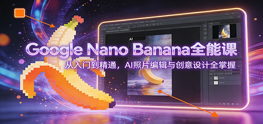 Google Nano Banana全能课：从入门到精通，AI照片编辑与创意设计全掌握-冒泡网