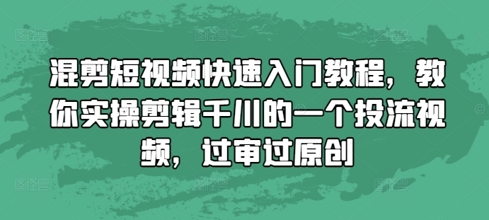 混剪短视频快速入门教程，教你实操剪辑千川的一个投流视频，过审过原创-冒泡网