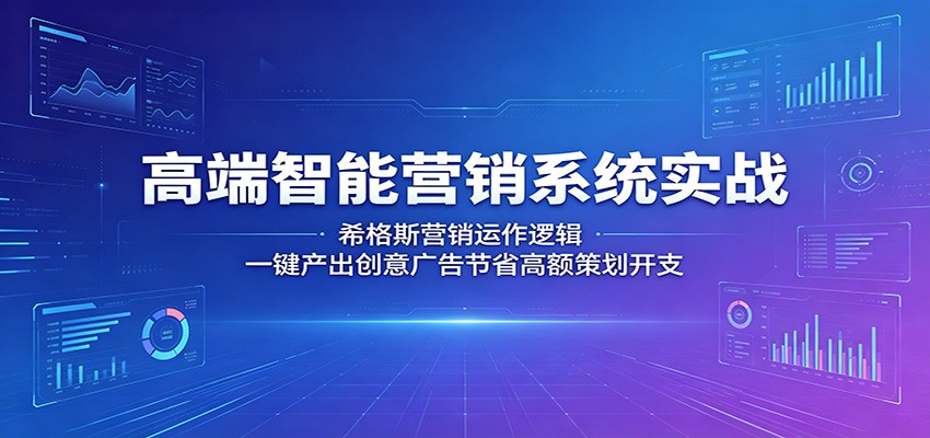 高端智能营销系统实战：希格斯营销运作逻辑，一键产出创意广告节省高额策划开支-冒泡网