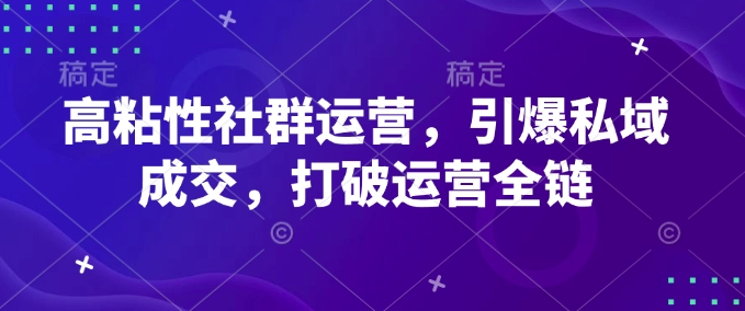 高粘性社群运营，引爆私域成交，打破运营全链-冒泡网