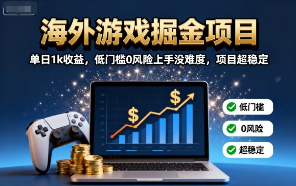 海外游戏掘金项目：单日1k收益，低门槛0风险上手没难度，项目超稳定【揭秘】-冒泡网