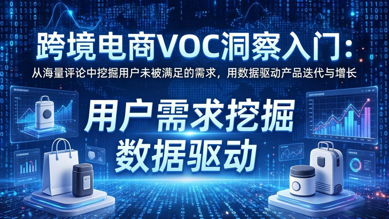 跨境电商VOC洞察入门：从海量评论中挖掘用户未被满足的需求，用数据驱动产品迭代与增长-冒泡网