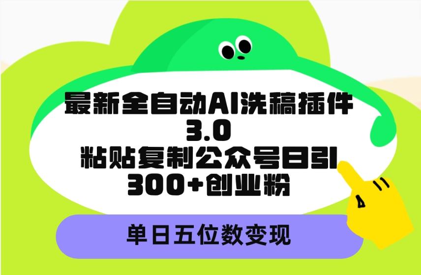 (9662期)最新全自动AI洗稿插件3.0，粘贴复制公众号日引300+创业粉，单日五位数变现-冒泡网