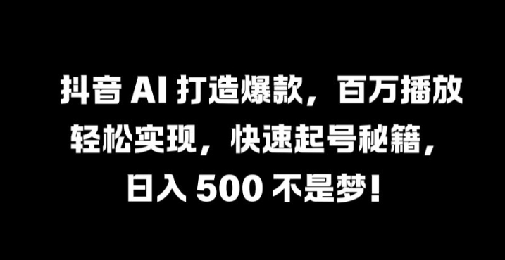 抖音 AI 打造爆款，百万播放轻松实现，快速起号秘籍【揭秘】-冒泡网