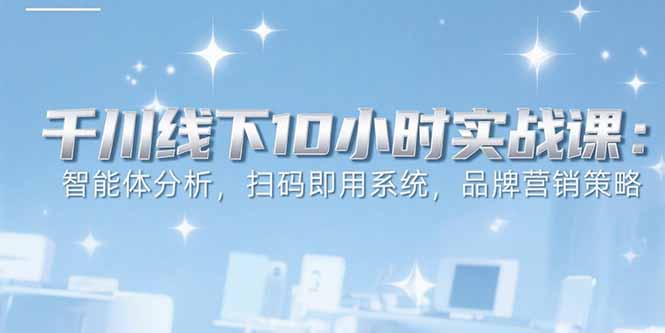6月千川线下10小时实战课：智能体分析，扫码即用系统，品牌营销策略-冒泡网