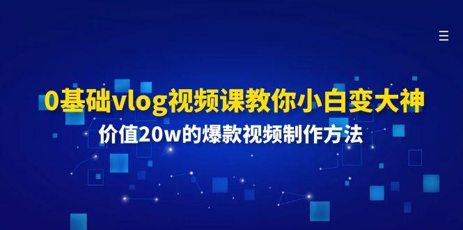 0基础vlog视频课教你小白变大神:价值20w的爆款视频制作方法-冒泡网