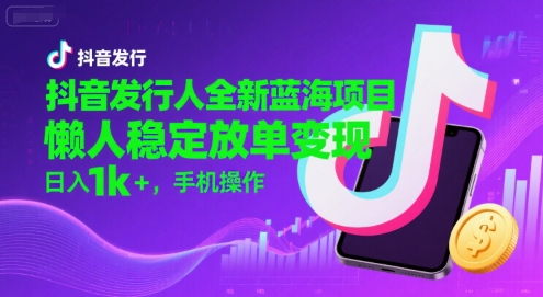 抖音发行人全新蓝海项目，懒人稳定放单变现,，日入1k+，手机操作【揭秘】-冒泡网