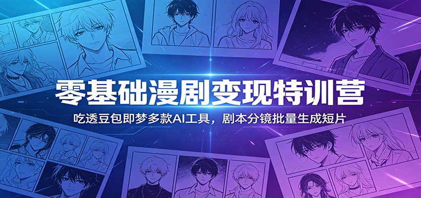 零基础漫剧变现特训营：玩转豆包即梦多款AI工具，剧本分镜批量生成短片-冒泡网