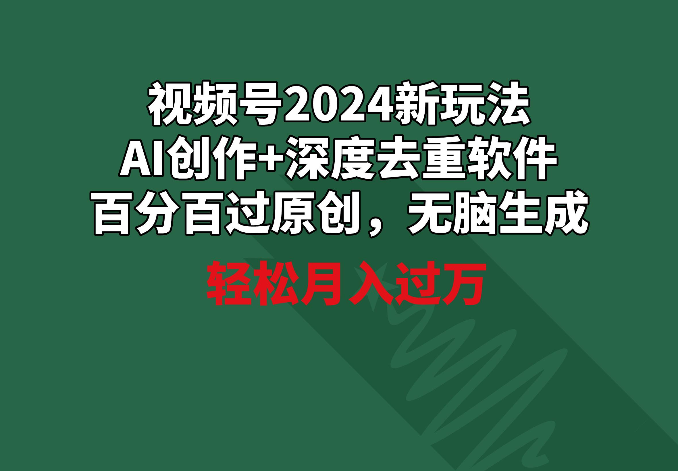 视频号2024新玩法，AI创作+深度去重软件 百分百过原创，无脑生成，月入过万-冒泡网