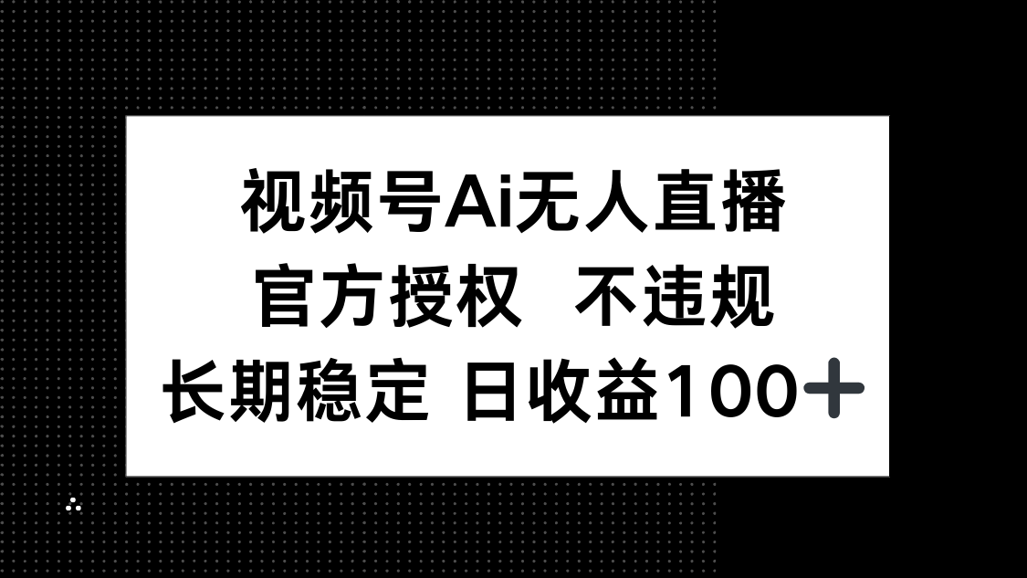视频号AI无人直播，官方授权 不违规，单日平均收益100+-冒泡网