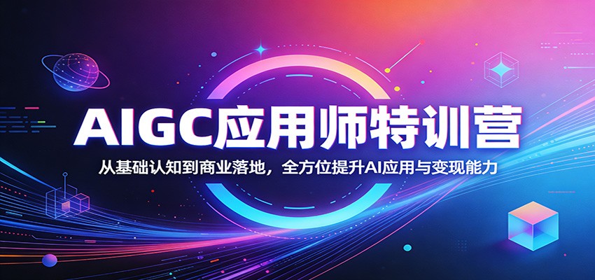 AIGC应用师特训营：从基础认知到商业落地，全方位提升AI应用与变现能力-冒泡网