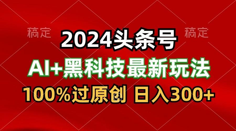2024最新AI头条+黑科技猛撸收益,100%过原创,三天必起号,每天5分钟,月入1W+-冒泡网