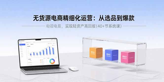 无货源电商精细化运营：从选品到爆款，实现轻资产高回报(40+节系统课-冒泡网