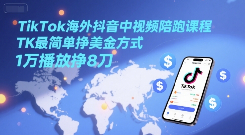 TikTok海外抖音中视频陪跑课程，TK最简单挣美金方式，1万播放挣8刀-冒泡网