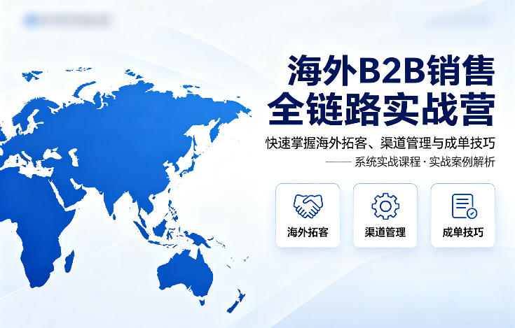 海外B2B销售全链路实战营，快速掌握海外拓客、渠道管理与成单技巧-冒泡网