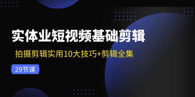 实体业短视频基础剪辑：拍摄剪辑实用10大技巧+剪辑全集(29节-冒泡网