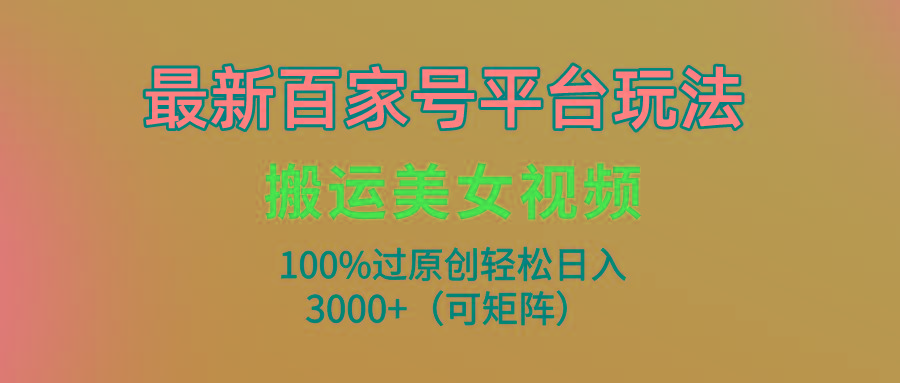 (9852期)最新百家号平台玩法，搬运美女视频100%过原创大揭秘，轻松日入3000+(可…-冒泡网