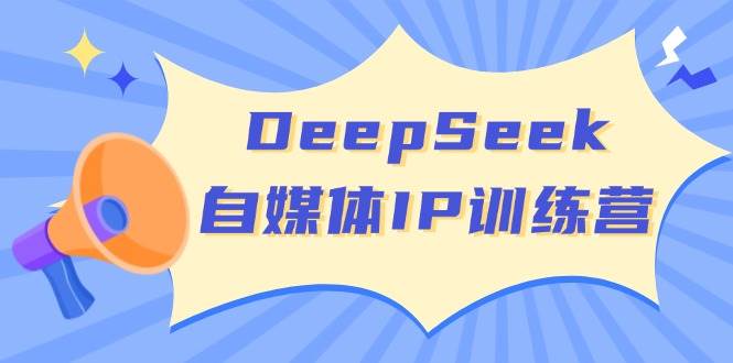 DeepSeek自媒体IP训练营，掌握四位定位法 长板变现模型 开启自媒体新篇章(更新)-冒泡网