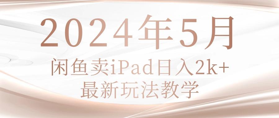 4f90c49678d559cd4dcf2e2da0f21a5a.jpeg 2024年5月闲鱼卖ipad日入2k,最新玩法教学