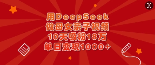 用DeepSeek做母女亲子视频，10天吸粉18万，单日变现多张-冒泡网