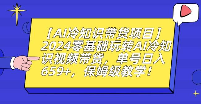 【AI冷知识带货项目】2024零基础玩转AI冷知识视频带货，单号日入659+，保姆级教学【揭秘】-冒泡网