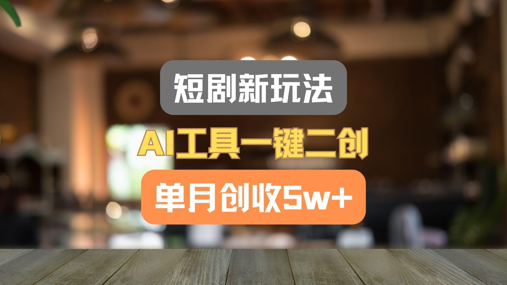 短剧新玩法，AI工具一键二创，单月创收5w+！-冒泡网