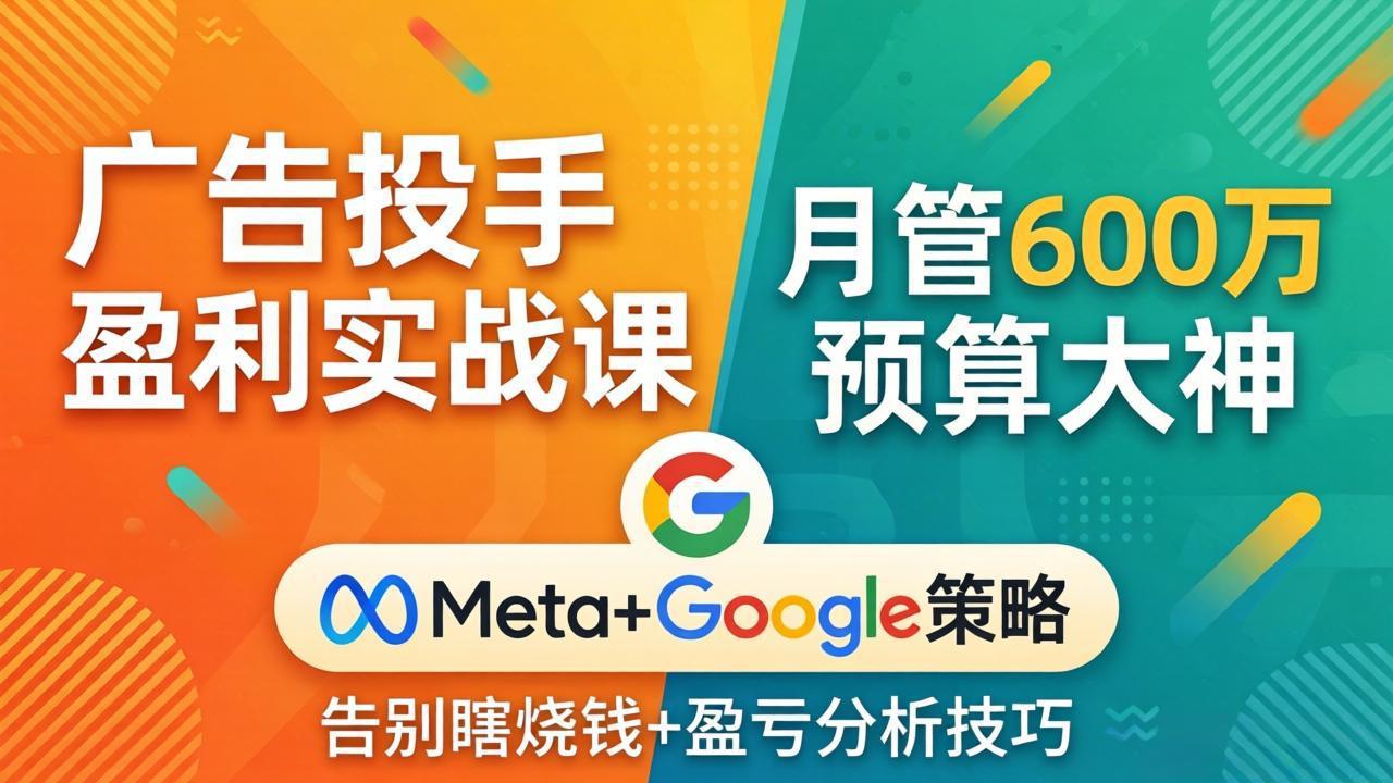 广告投手盈利实战课：月管600万预算大神，带你告别瞎烧钱，Meta+Google策略+盈亏分析-冒泡网