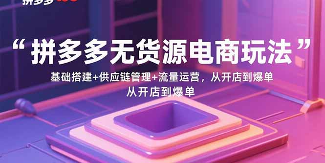 533df7c2205cdeeec05ee4286a7a7f3b.jpeg 拼多多无货源电商玩法:基础搭建+供应链管理+流量运营,从开店到爆单