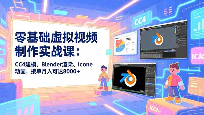 零基础虚拟视频制作实战课：CC4建模、Blender渲染、Iclone动画，接单月入可达8000+-冒泡网